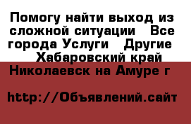 Помогу найти выход из сложной ситуации - Все города Услуги » Другие   . Хабаровский край,Николаевск-на-Амуре г.